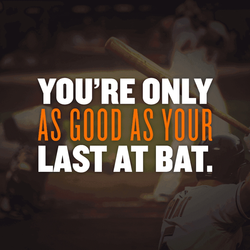 You're only as good as your last at bat
