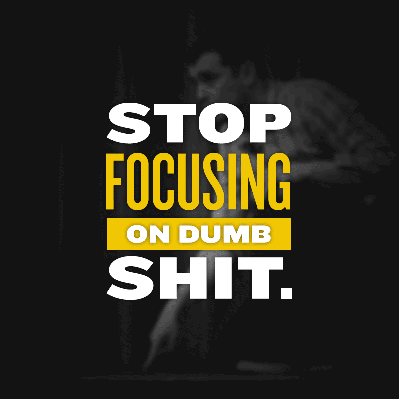 stop focusing on dumb shit