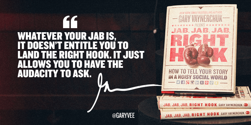 Whatever your jab is, it doesn't entitle you to land the right hook. It just allows you to have the audacity to ask.