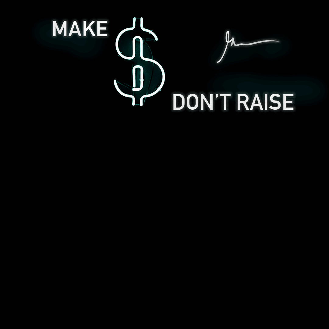 Make Money: Don’t Raise Money