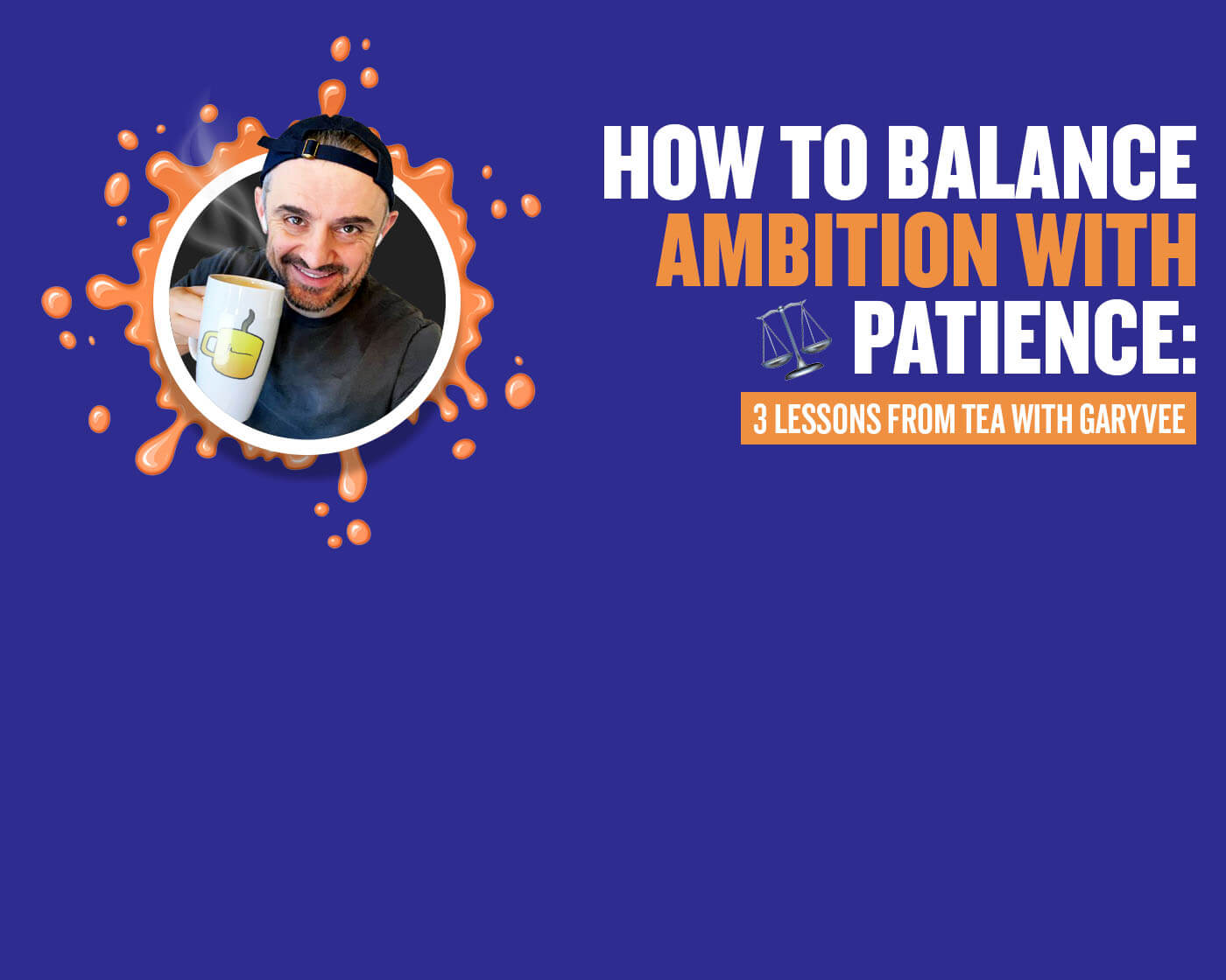 How To Balance Patience With Ambition: 3 Lessons From Tea With GaryVee